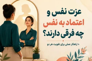عزت نفس و اعتماد به نفس چه فرقی دارند؟ ۱۰ راهکار عملی برای تقویت هر دو